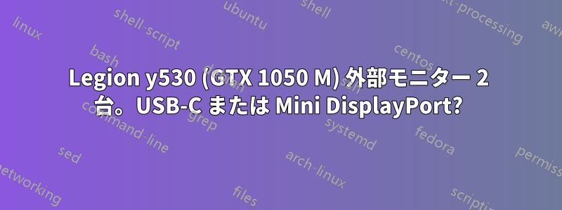 Legion y530 (GTX 1050 M) 外部モニター 2 台。USB-C または Mini DisplayPort?