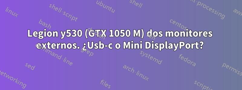 Legion y530 (GTX 1050 M) dos monitores externos. ¿Usb-c o Mini DisplayPort?