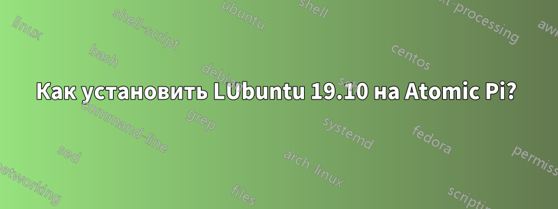 Как установить LUbuntu 19.10 на Atomic Pi?