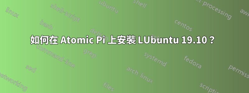 如何在 Atomic Pi 上安裝 LUbuntu 19.10？