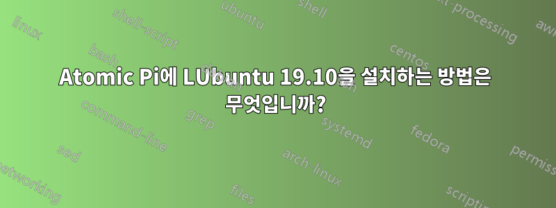 Atomic Pi에 LUbuntu 19.10을 설치하는 방법은 무엇입니까?