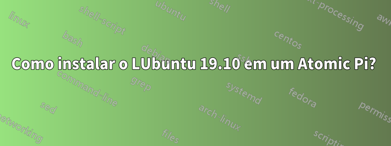 Como instalar o LUbuntu 19.10 em um Atomic Pi?