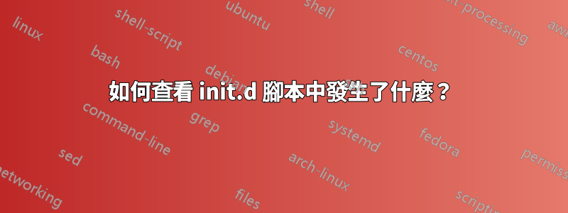 如何查看 init.d 腳本中發生了什麼？