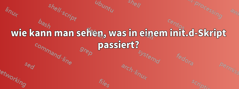 wie kann man sehen, was in einem init.d-Skript passiert?