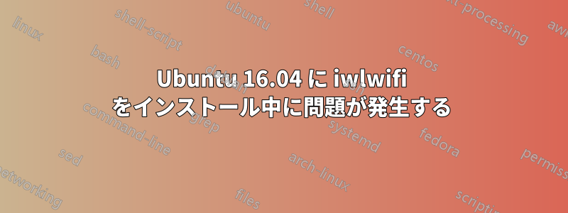 Ubuntu 16.04 に iwlwifi をインストール中に問題が発生する