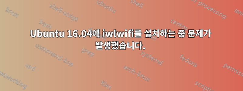 Ubuntu 16.04에 iwlwifi를 설치하는 중 문제가 발생했습니다.