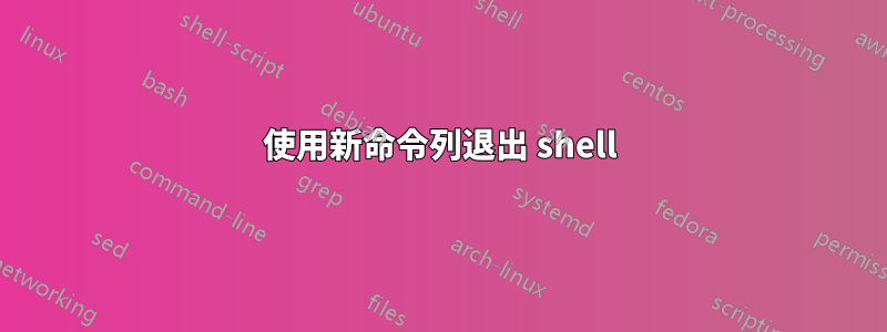 使用新命令列退出 shell