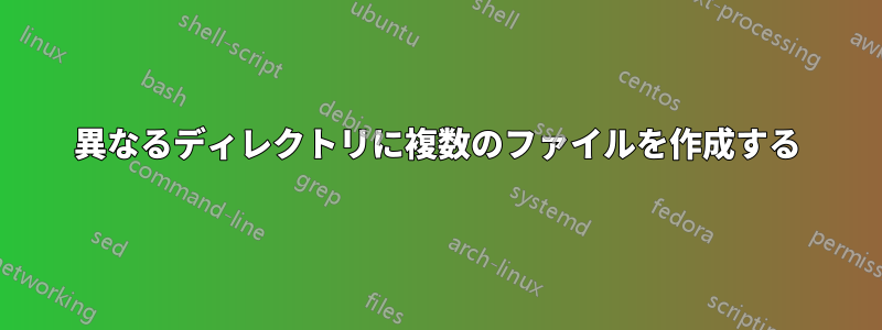 異なるディレクトリに複数のファイルを作成する