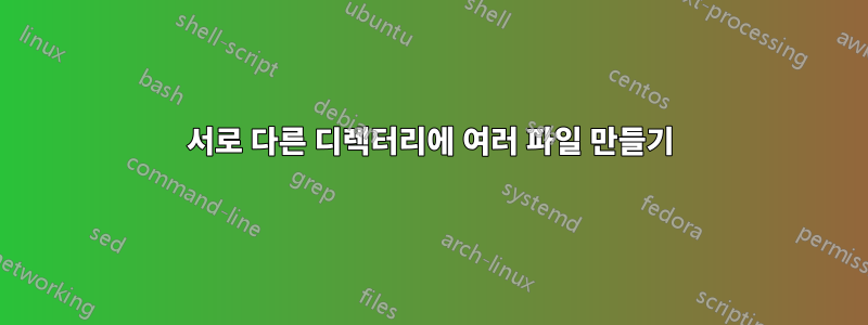 서로 다른 디렉터리에 여러 파일 만들기