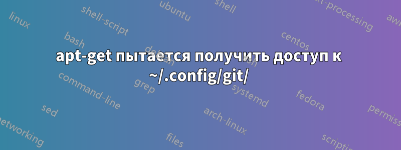 apt-get пытается получить доступ к ~/.config/git/