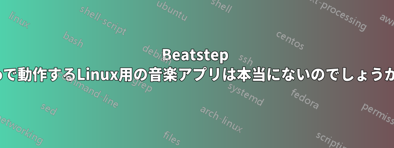 Beatstep Proで動作するLinux用の音楽アプリは本当にないのでしょうか？