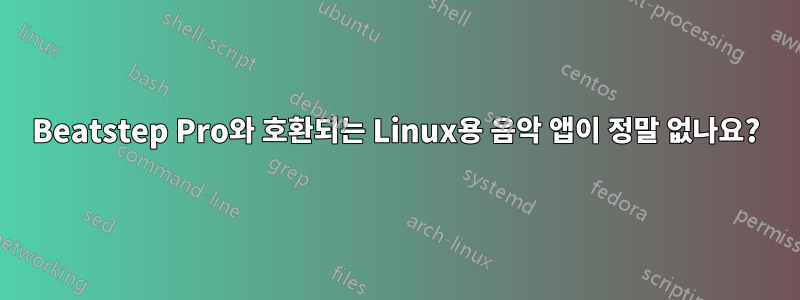 Beatstep Pro와 호환되는 Linux용 음악 앱이 정말 없나요?