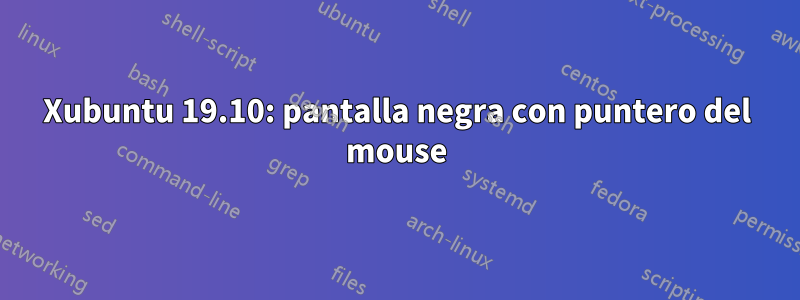 Xubuntu 19.10: pantalla negra con puntero del mouse