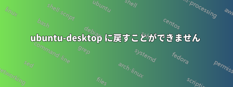 ubuntu-desktop に戻すことができません