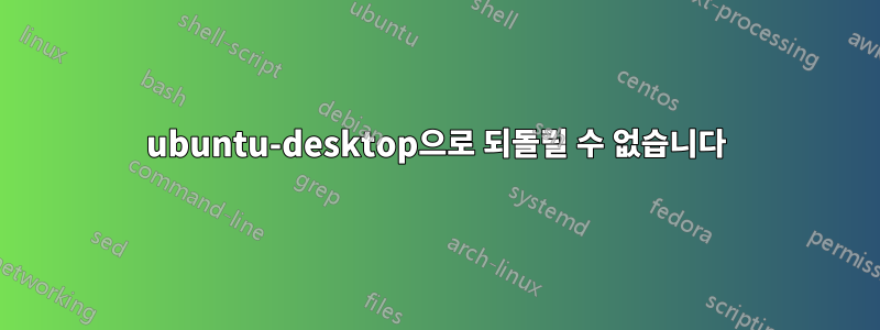 ubuntu-desktop으로 되돌릴 수 없습니다