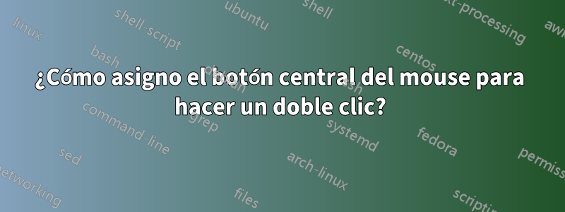 ¿Cómo asigno el botón central del mouse para hacer un doble clic?