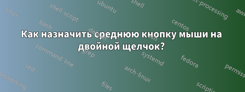 Как назначить среднюю кнопку мыши на двойной щелчок?