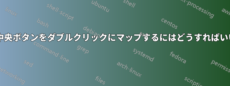 マウスの中央ボタンをダブルクリックにマップするにはどうすればいいですか?