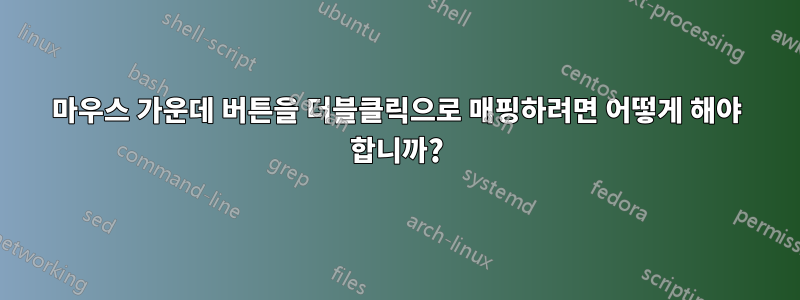 마우스 가운데 버튼을 더블클릭으로 매핑하려면 어떻게 해야 합니까?