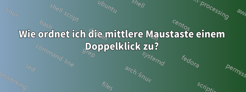 Wie ordnet ich die mittlere Maustaste einem Doppelklick zu?