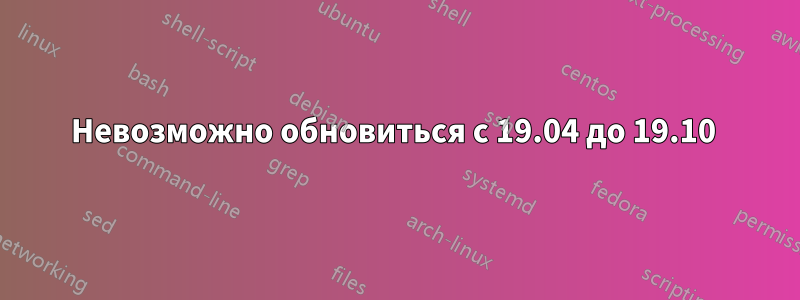 Невозможно обновиться с 19.04 до 19.10 