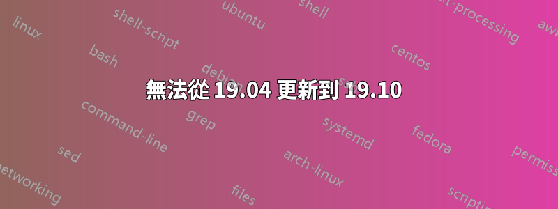 無法從 19.04 更新到 19.10 