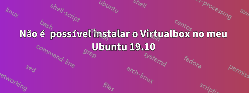 Não é possível instalar o Virtualbox no meu Ubuntu 19.10