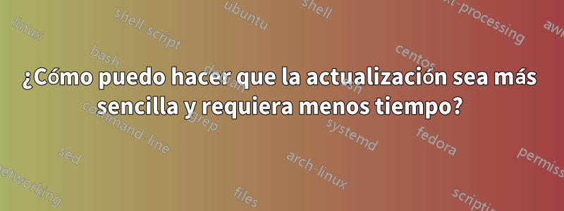 ¿Cómo puedo hacer que la actualización sea más sencilla y requiera menos tiempo?