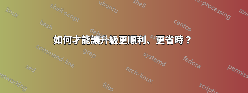 如何才能讓升級更順利、更省時？