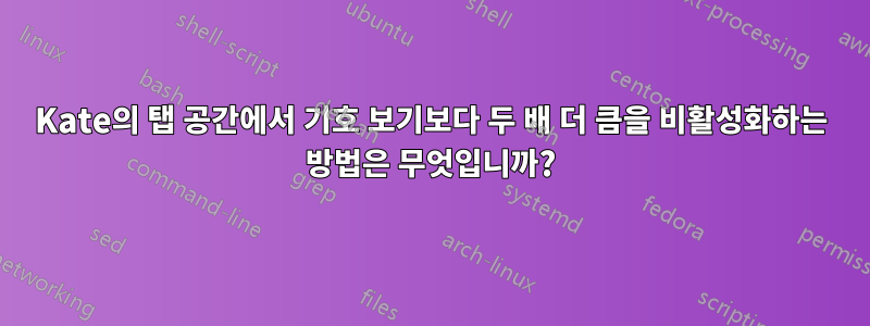 Kate의 탭 공간에서 기호 보기보다 두 배 더 큼을 비활성화하는 방법은 무엇입니까?