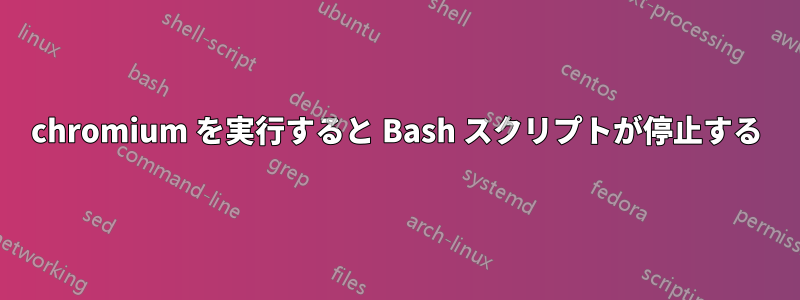 chromium を実行すると Bash スクリプトが停止する