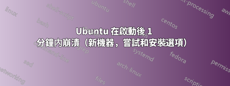 Ubuntu 在啟動後 1 分鐘內崩潰（新機器，嘗試和安裝選項）