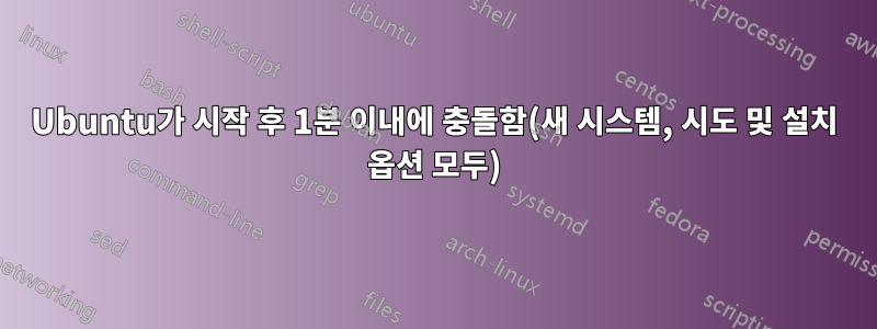 Ubuntu가 시작 후 1분 이내에 충돌함(새 시스템, 시도 및 설치 옵션 모두)