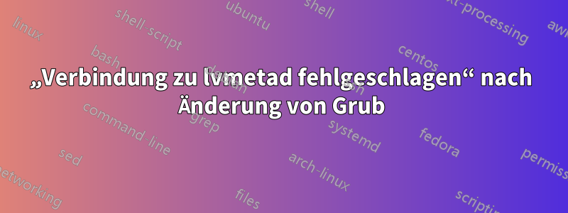 „Verbindung zu lvmetad fehlgeschlagen“ nach Änderung von Grub