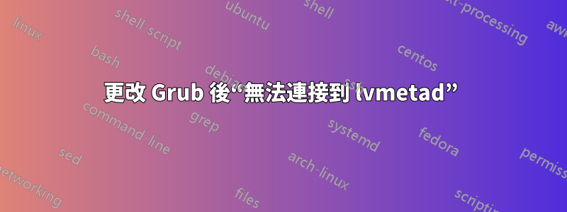 更改 Grub 後“無法連接到 lvmetad”