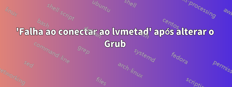 'Falha ao conectar ao lvmetad' após alterar o Grub