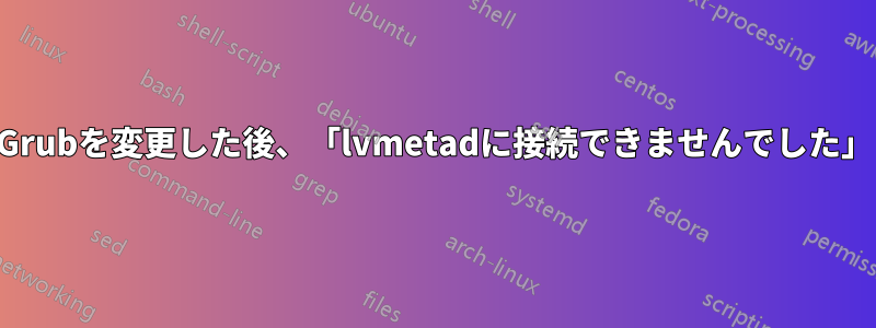 Grubを変更した後、「lvmetadに接続できませんでした」