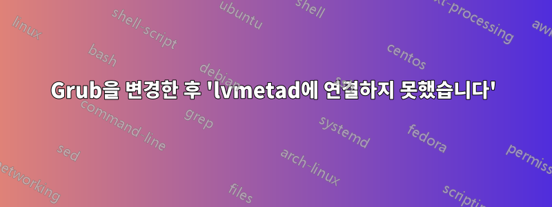 Grub을 변경한 후 'lvmetad에 연결하지 못했습니다'