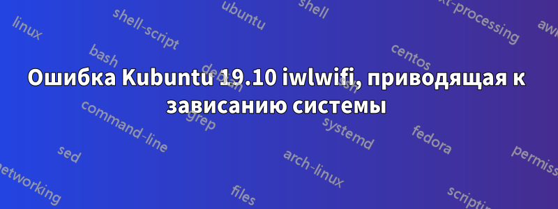 Ошибка Kubuntu 19.10 iwlwifi, приводящая к зависанию системы