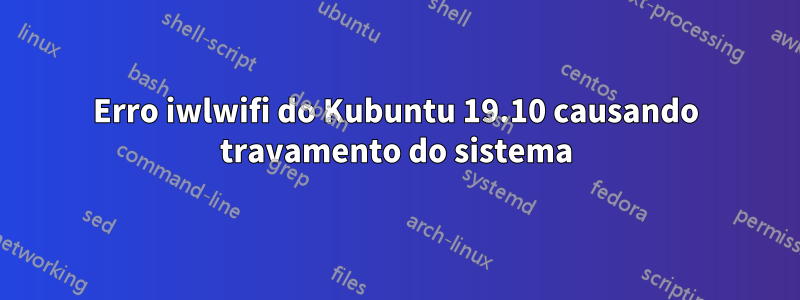 Erro iwlwifi do Kubuntu 19.10 causando travamento do sistema