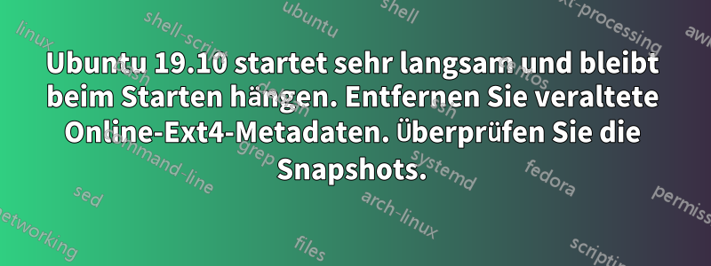 Ubuntu 19.10 startet sehr langsam und bleibt beim Starten hängen. Entfernen Sie veraltete Online-Ext4-Metadaten. Überprüfen Sie die Snapshots.