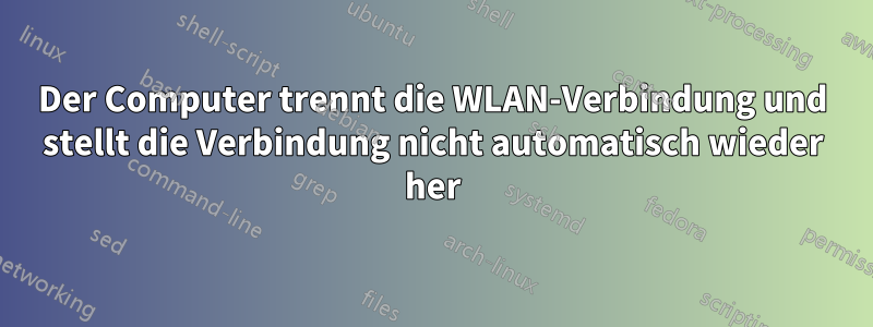 Der Computer trennt die WLAN-Verbindung und stellt die Verbindung nicht automatisch wieder her