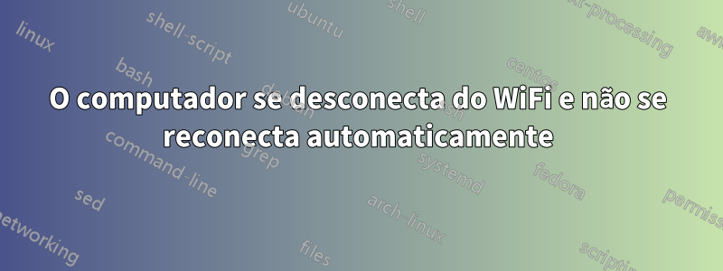 O computador se desconecta do WiFi e não se reconecta automaticamente