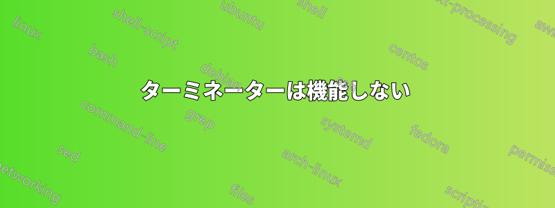 ターミネーターは機能しない