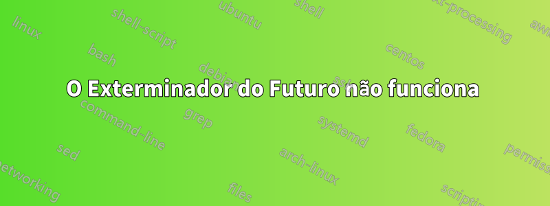 O Exterminador do Futuro não funciona