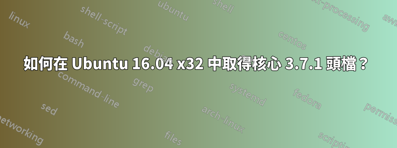 如何在 Ubuntu 16.04 x32 中取得核心 3.7.1 頭檔？