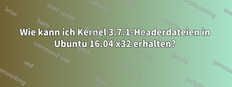 Wie kann ich Kernel 3.7.1-Headerdateien in Ubuntu 16.04 x32 erhalten?