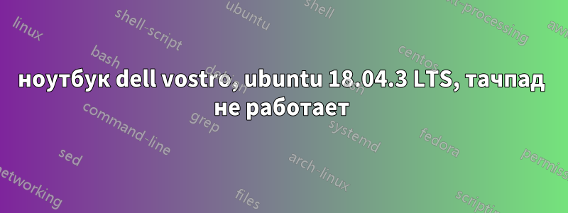 ноутбук dell vostro, ubuntu 18.04.3 LTS, тачпад не работает