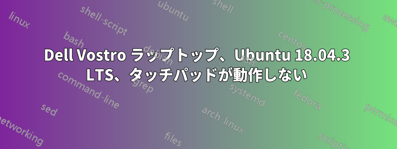 Dell Vostro ラップトップ、Ubuntu 18.04.3 LTS、タッチパッドが動作しない