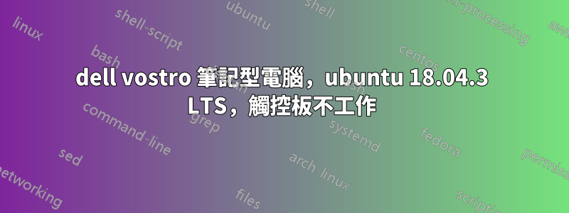 dell vostro 筆記型電腦，ubuntu 18.04.3 LTS，觸控板不工作